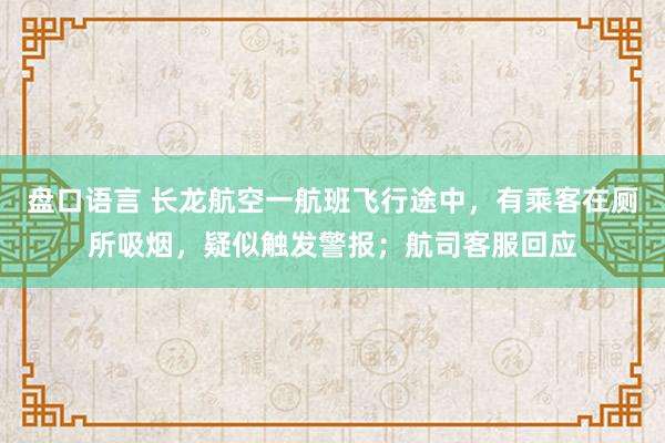 盘口语言 长龙航空一航班飞行途中，有乘客在厕所吸烟，疑似触发警报；航司客服回应