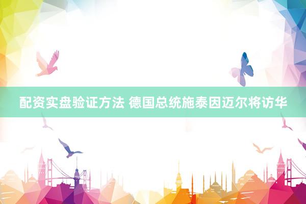配资实盘验证方法 德国总统施泰因迈尔将访华