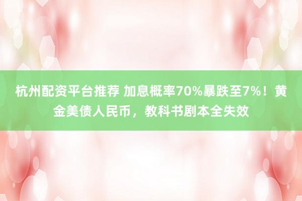 杭州配资平台推荐 加息概率70%暴跌至7%！黄金美债人民币，教科书剧本全失效